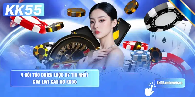 Live Casino KK55 1 4-doi-tac-chien-luoc-uy-tin-nhat-cua-live-casino-kk55