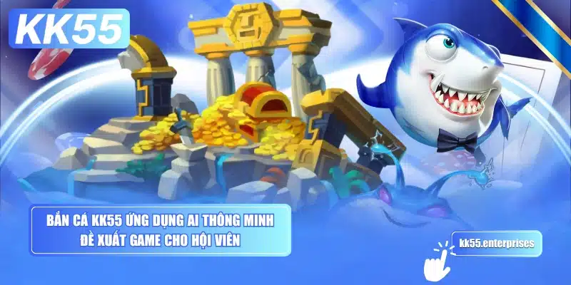 Bắn Cá KK55 1 ban-ca-kk55-ung-dung-ai-thong-minh-de-xuat-game-cho-hoi-vien
