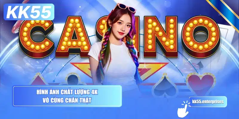 Live Casino KK55 3 hinh-anh-chat-luong-4k-vo-cung-chan-that