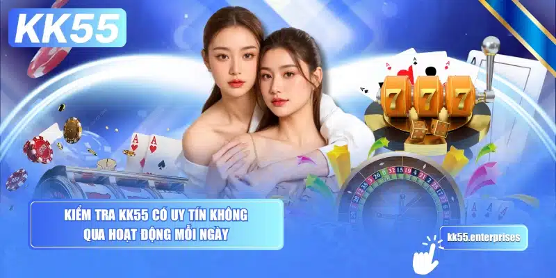 KK55 Có Uy Tín Không ? 4 kiem-tra-kk55-co-uy-tin-khong-qua-hoat-dong-moi-ngay