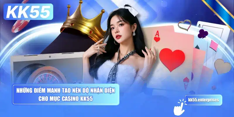 Live Casino KK55 2 nhung-diem-manh-tao-nen-do-nhan-dien-cho-muc-casino-kk55